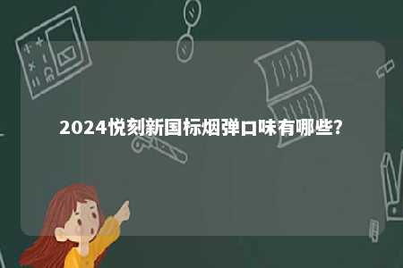 2024悦刻新国标烟弹口味有哪些
？ 